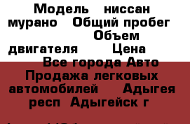  › Модель ­ ниссан мурано › Общий пробег ­ 87 000 › Объем двигателя ­ 4 › Цена ­ 485 000 - Все города Авто » Продажа легковых автомобилей   . Адыгея респ.,Адыгейск г.